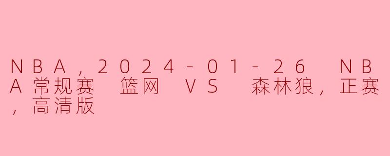 NBA，2024-01-26 NBA常规赛 篮网 VS 森林狼，正赛，高清版